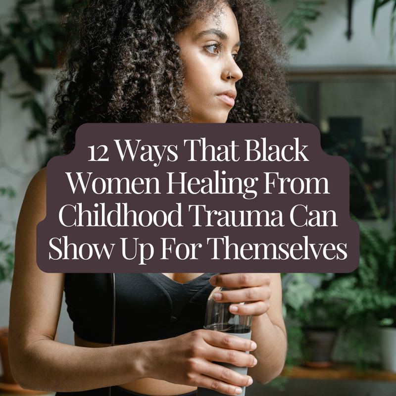 12 Ways That Black Women Healing From Childhood Trauma Can Show Up For Themselves